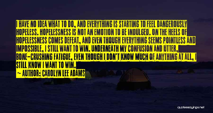 Carolyn Lee Adams Quotes: I Have No Idea What To Do, And Everything Is Starting To Feel Dangerously Hopeless. Hopelessness Is Not An Emotion