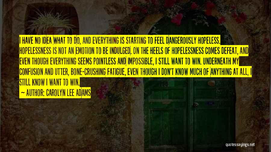 Carolyn Lee Adams Quotes: I Have No Idea What To Do, And Everything Is Starting To Feel Dangerously Hopeless. Hopelessness Is Not An Emotion