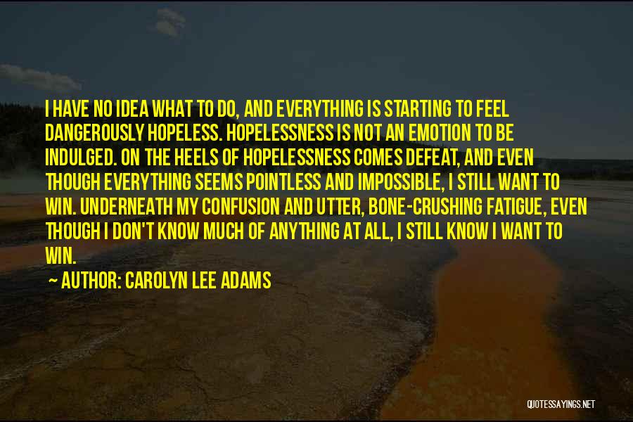 Carolyn Lee Adams Quotes: I Have No Idea What To Do, And Everything Is Starting To Feel Dangerously Hopeless. Hopelessness Is Not An Emotion