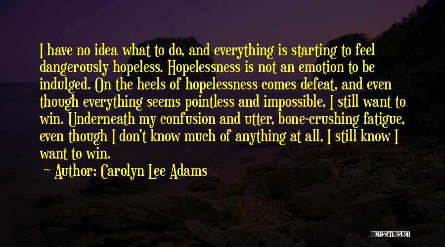 Carolyn Lee Adams Quotes: I Have No Idea What To Do, And Everything Is Starting To Feel Dangerously Hopeless. Hopelessness Is Not An Emotion