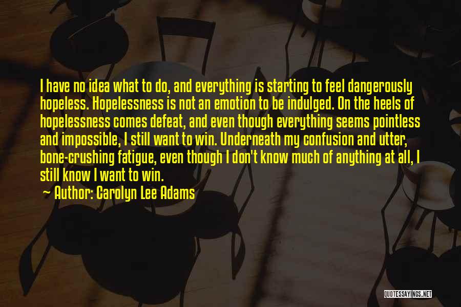 Carolyn Lee Adams Quotes: I Have No Idea What To Do, And Everything Is Starting To Feel Dangerously Hopeless. Hopelessness Is Not An Emotion