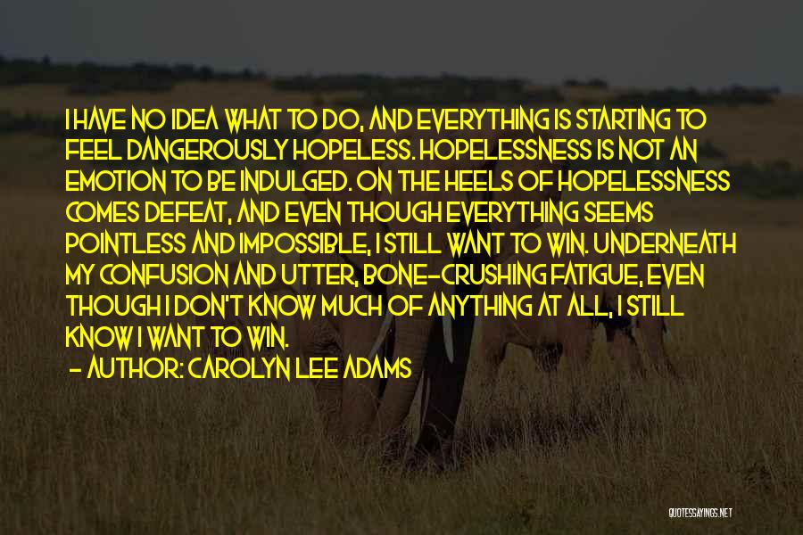 Carolyn Lee Adams Quotes: I Have No Idea What To Do, And Everything Is Starting To Feel Dangerously Hopeless. Hopelessness Is Not An Emotion
