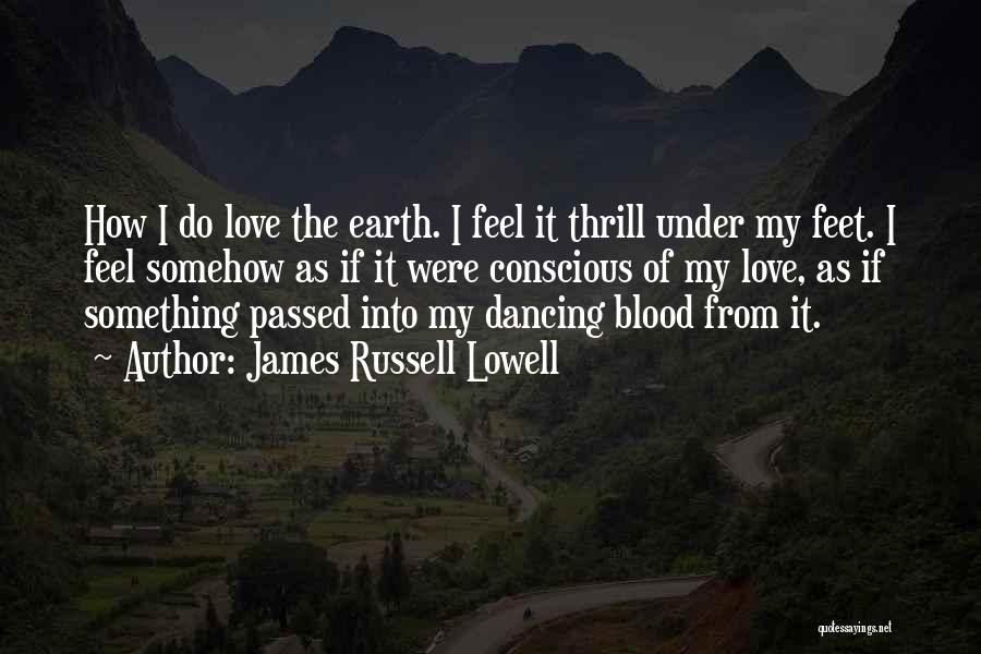 James Russell Lowell Quotes: How I Do Love The Earth. I Feel It Thrill Under My Feet. I Feel Somehow As If It Were