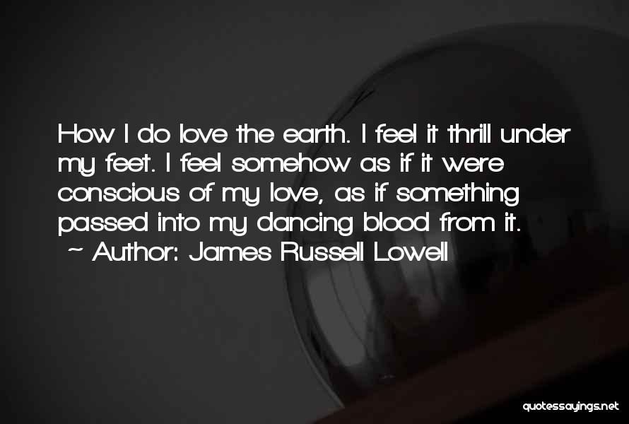 James Russell Lowell Quotes: How I Do Love The Earth. I Feel It Thrill Under My Feet. I Feel Somehow As If It Were