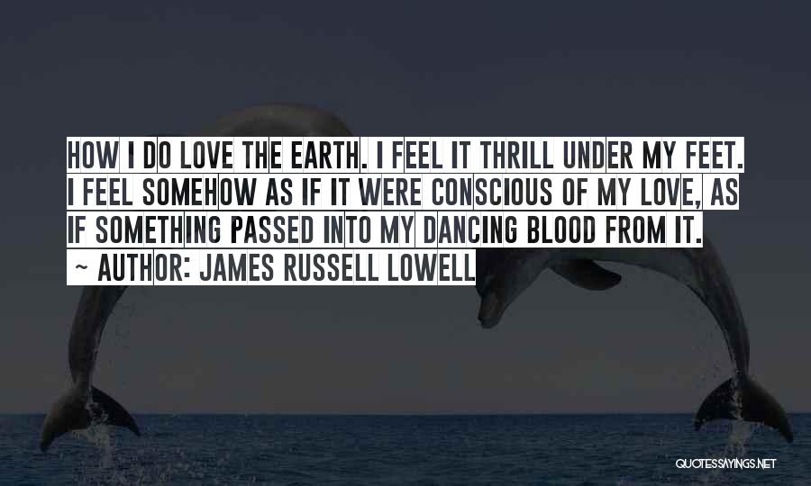 James Russell Lowell Quotes: How I Do Love The Earth. I Feel It Thrill Under My Feet. I Feel Somehow As If It Were