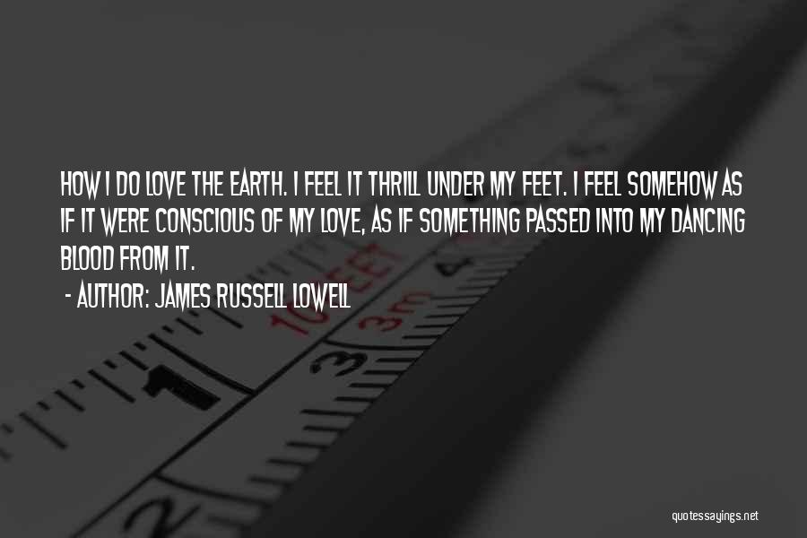 James Russell Lowell Quotes: How I Do Love The Earth. I Feel It Thrill Under My Feet. I Feel Somehow As If It Were