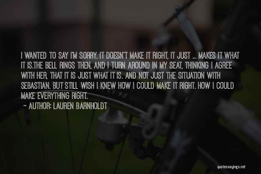 Lauren Barnholdt Quotes: I Wanted To Say I'm Sorry. It Doesn't Make It Right, It Just ... Makes It What It Is.the Bell