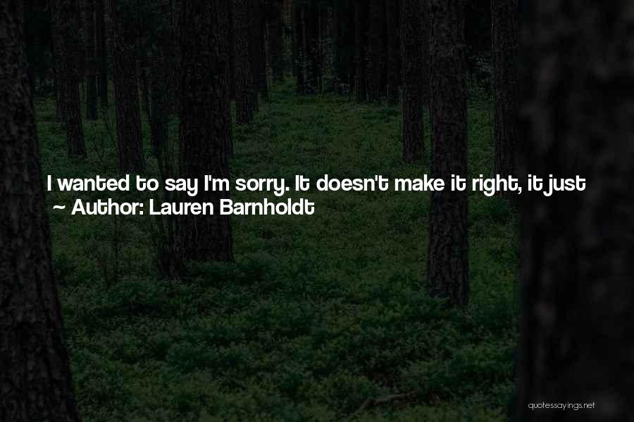 Lauren Barnholdt Quotes: I Wanted To Say I'm Sorry. It Doesn't Make It Right, It Just ... Makes It What It Is.the Bell