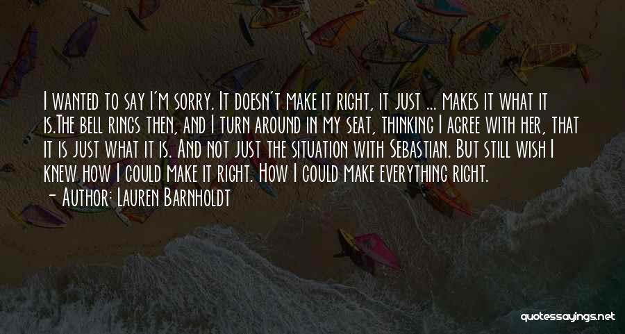 Lauren Barnholdt Quotes: I Wanted To Say I'm Sorry. It Doesn't Make It Right, It Just ... Makes It What It Is.the Bell