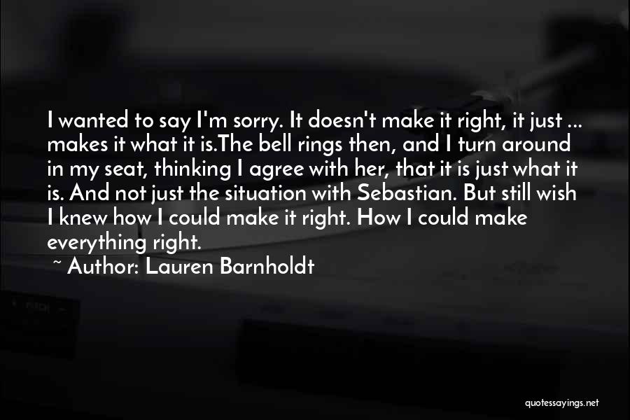 Lauren Barnholdt Quotes: I Wanted To Say I'm Sorry. It Doesn't Make It Right, It Just ... Makes It What It Is.the Bell