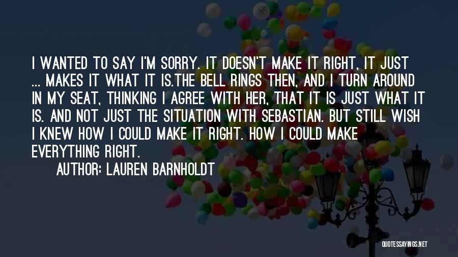 Lauren Barnholdt Quotes: I Wanted To Say I'm Sorry. It Doesn't Make It Right, It Just ... Makes It What It Is.the Bell