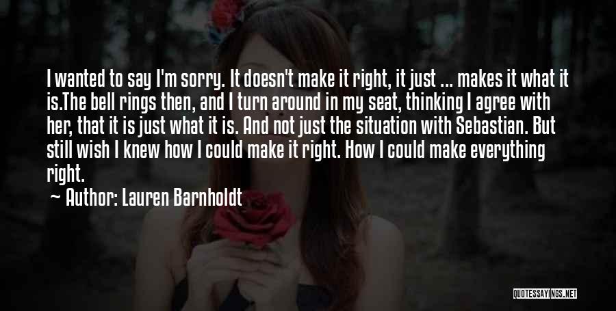 Lauren Barnholdt Quotes: I Wanted To Say I'm Sorry. It Doesn't Make It Right, It Just ... Makes It What It Is.the Bell