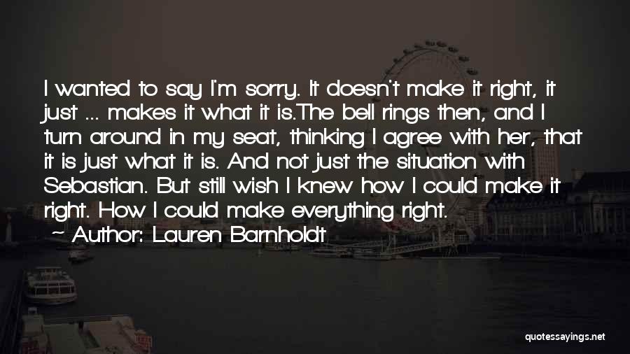 Lauren Barnholdt Quotes: I Wanted To Say I'm Sorry. It Doesn't Make It Right, It Just ... Makes It What It Is.the Bell