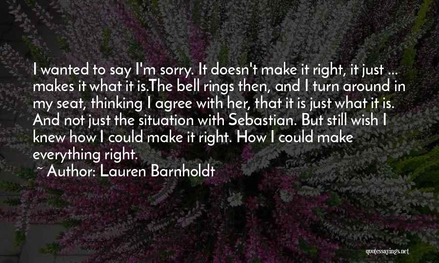 Lauren Barnholdt Quotes: I Wanted To Say I'm Sorry. It Doesn't Make It Right, It Just ... Makes It What It Is.the Bell