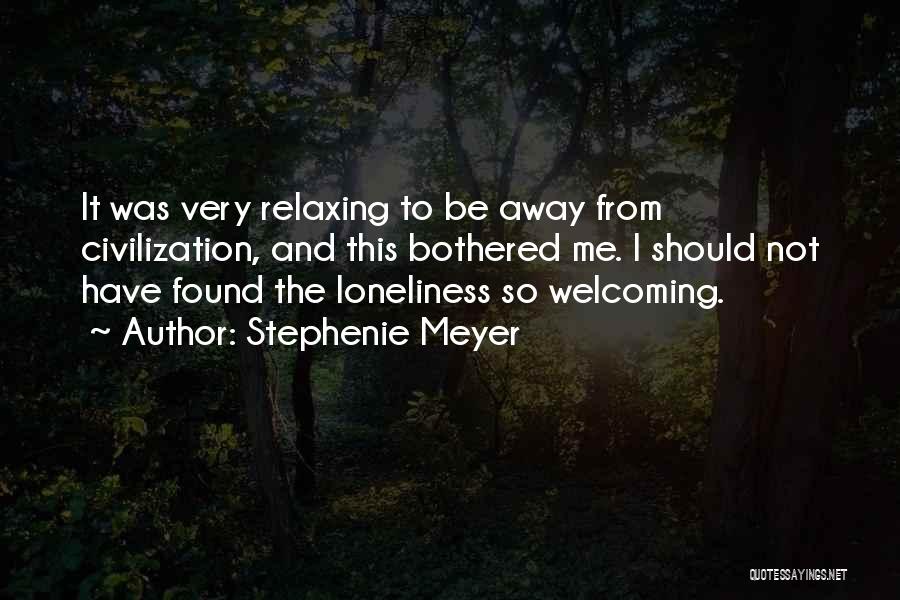 Stephenie Meyer Quotes: It Was Very Relaxing To Be Away From Civilization, And This Bothered Me. I Should Not Have Found The Loneliness