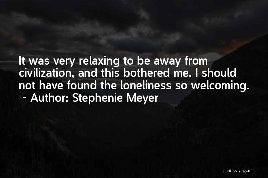 Stephenie Meyer Quotes: It Was Very Relaxing To Be Away From Civilization, And This Bothered Me. I Should Not Have Found The Loneliness