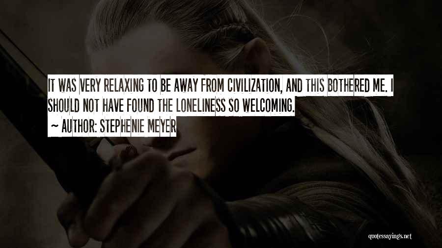 Stephenie Meyer Quotes: It Was Very Relaxing To Be Away From Civilization, And This Bothered Me. I Should Not Have Found The Loneliness