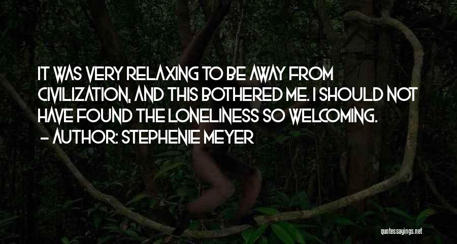 Stephenie Meyer Quotes: It Was Very Relaxing To Be Away From Civilization, And This Bothered Me. I Should Not Have Found The Loneliness
