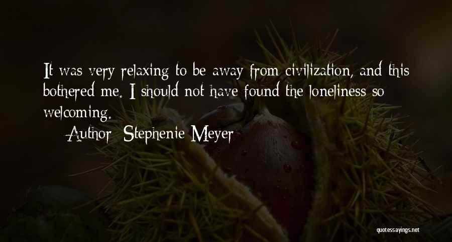 Stephenie Meyer Quotes: It Was Very Relaxing To Be Away From Civilization, And This Bothered Me. I Should Not Have Found The Loneliness