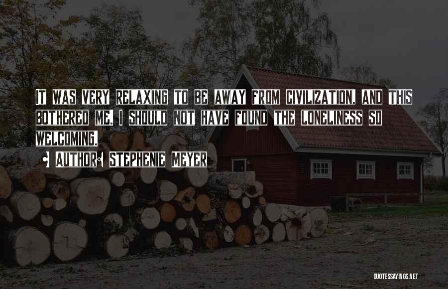 Stephenie Meyer Quotes: It Was Very Relaxing To Be Away From Civilization, And This Bothered Me. I Should Not Have Found The Loneliness