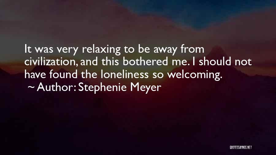 Stephenie Meyer Quotes: It Was Very Relaxing To Be Away From Civilization, And This Bothered Me. I Should Not Have Found The Loneliness