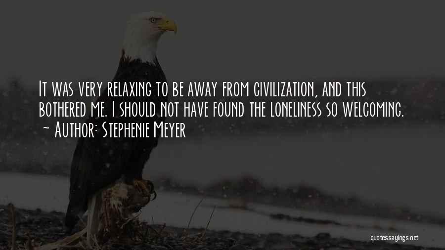 Stephenie Meyer Quotes: It Was Very Relaxing To Be Away From Civilization, And This Bothered Me. I Should Not Have Found The Loneliness