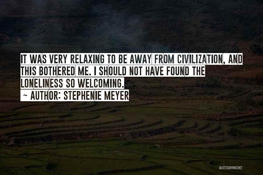 Stephenie Meyer Quotes: It Was Very Relaxing To Be Away From Civilization, And This Bothered Me. I Should Not Have Found The Loneliness