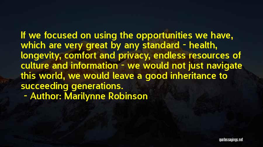 Marilynne Robinson Quotes: If We Focused On Using The Opportunities We Have, Which Are Very Great By Any Standard - Health, Longevity, Comfort