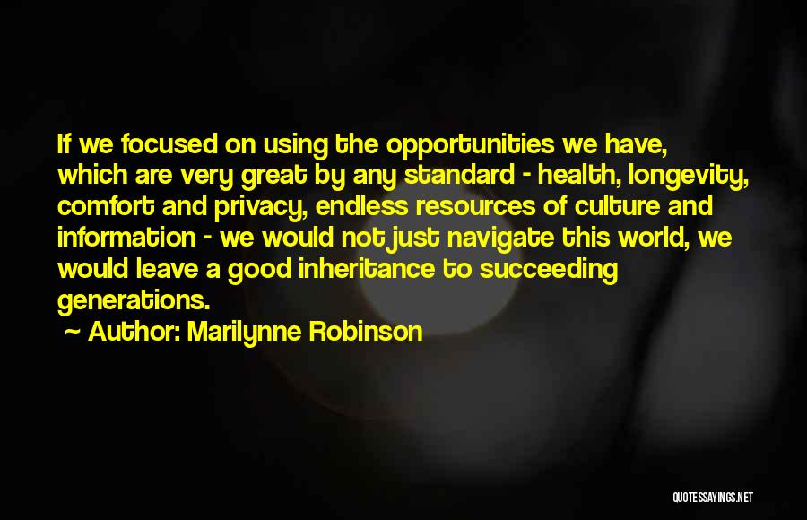 Marilynne Robinson Quotes: If We Focused On Using The Opportunities We Have, Which Are Very Great By Any Standard - Health, Longevity, Comfort