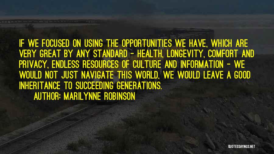 Marilynne Robinson Quotes: If We Focused On Using The Opportunities We Have, Which Are Very Great By Any Standard - Health, Longevity, Comfort