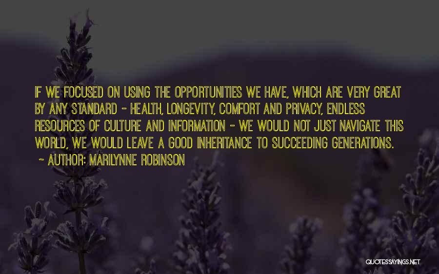 Marilynne Robinson Quotes: If We Focused On Using The Opportunities We Have, Which Are Very Great By Any Standard - Health, Longevity, Comfort