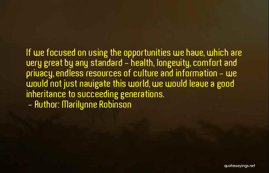 Marilynne Robinson Quotes: If We Focused On Using The Opportunities We Have, Which Are Very Great By Any Standard - Health, Longevity, Comfort