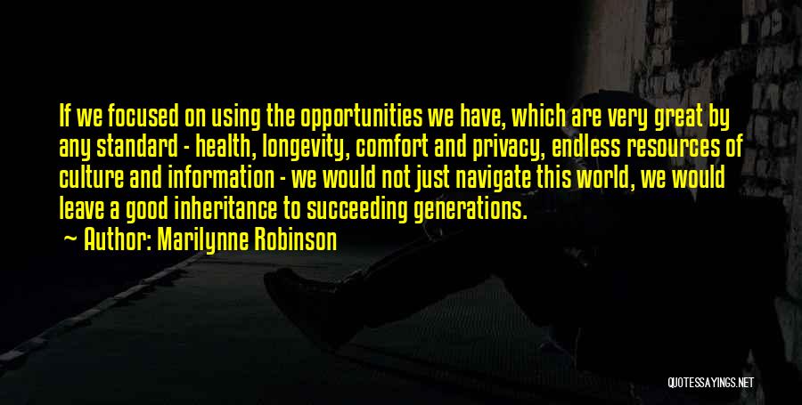 Marilynne Robinson Quotes: If We Focused On Using The Opportunities We Have, Which Are Very Great By Any Standard - Health, Longevity, Comfort