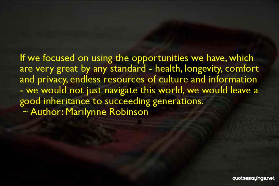 Marilynne Robinson Quotes: If We Focused On Using The Opportunities We Have, Which Are Very Great By Any Standard - Health, Longevity, Comfort