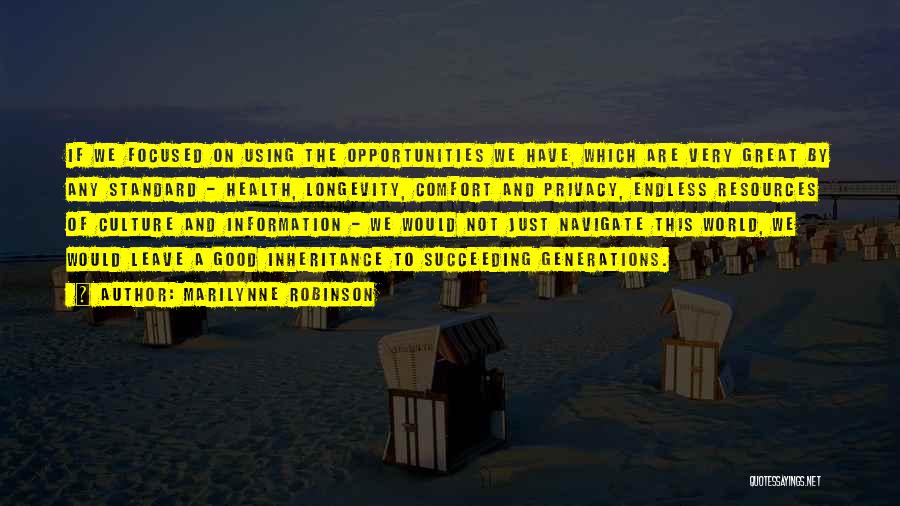 Marilynne Robinson Quotes: If We Focused On Using The Opportunities We Have, Which Are Very Great By Any Standard - Health, Longevity, Comfort