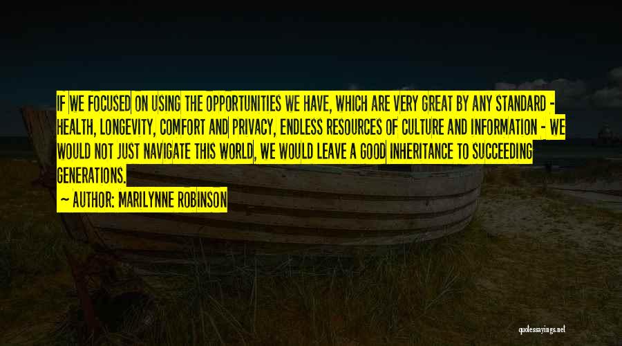 Marilynne Robinson Quotes: If We Focused On Using The Opportunities We Have, Which Are Very Great By Any Standard - Health, Longevity, Comfort