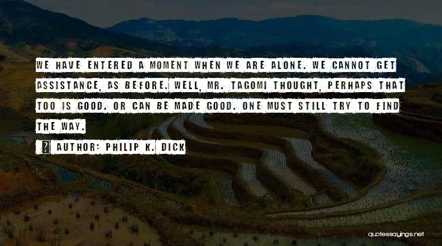 Philip K. Dick Quotes: We Have Entered A Moment When We Are Alone. We Cannot Get Assistance, As Before. Well, Mr. Tagomi Thought, Perhaps
