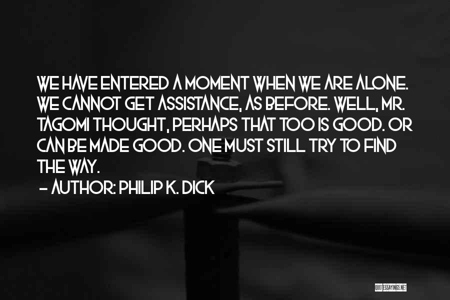 Philip K. Dick Quotes: We Have Entered A Moment When We Are Alone. We Cannot Get Assistance, As Before. Well, Mr. Tagomi Thought, Perhaps