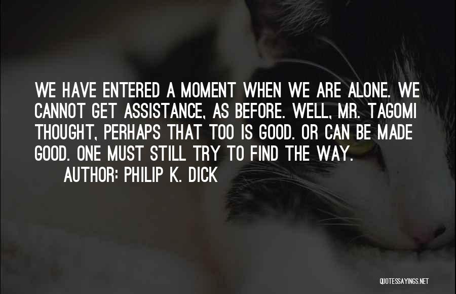 Philip K. Dick Quotes: We Have Entered A Moment When We Are Alone. We Cannot Get Assistance, As Before. Well, Mr. Tagomi Thought, Perhaps