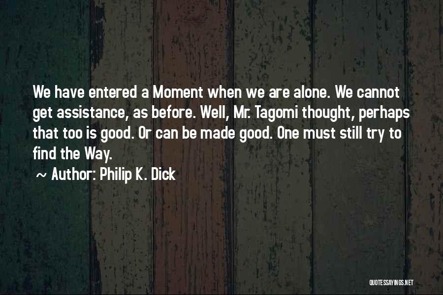 Philip K. Dick Quotes: We Have Entered A Moment When We Are Alone. We Cannot Get Assistance, As Before. Well, Mr. Tagomi Thought, Perhaps