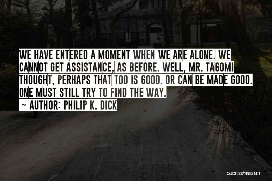 Philip K. Dick Quotes: We Have Entered A Moment When We Are Alone. We Cannot Get Assistance, As Before. Well, Mr. Tagomi Thought, Perhaps