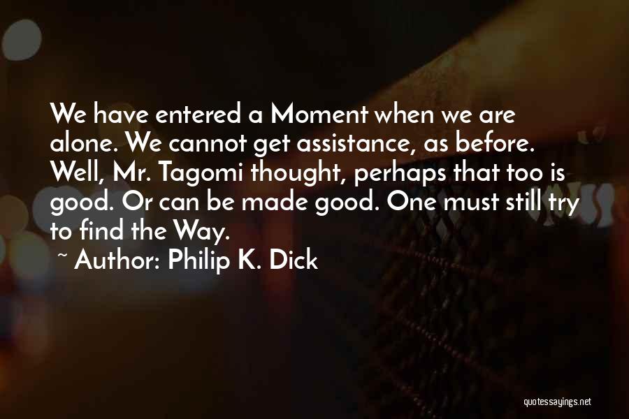 Philip K. Dick Quotes: We Have Entered A Moment When We Are Alone. We Cannot Get Assistance, As Before. Well, Mr. Tagomi Thought, Perhaps