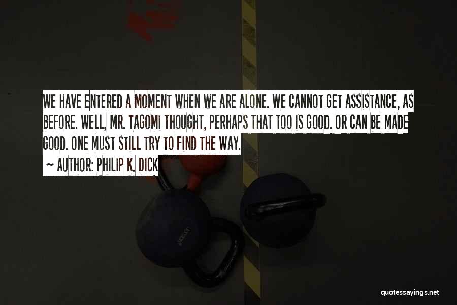 Philip K. Dick Quotes: We Have Entered A Moment When We Are Alone. We Cannot Get Assistance, As Before. Well, Mr. Tagomi Thought, Perhaps