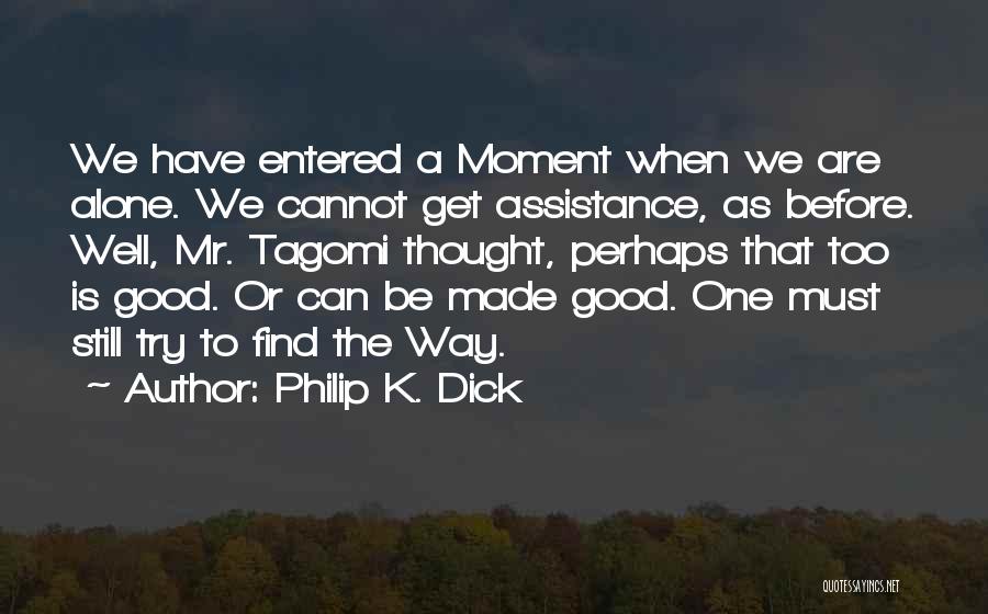 Philip K. Dick Quotes: We Have Entered A Moment When We Are Alone. We Cannot Get Assistance, As Before. Well, Mr. Tagomi Thought, Perhaps