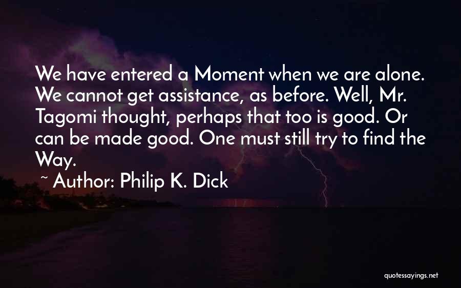 Philip K. Dick Quotes: We Have Entered A Moment When We Are Alone. We Cannot Get Assistance, As Before. Well, Mr. Tagomi Thought, Perhaps