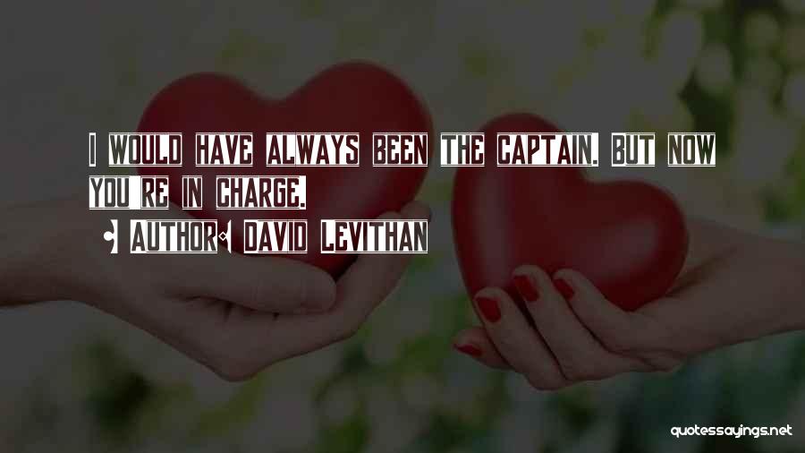 David Levithan Quotes: I Would Have Always Been The Captain. But Now You're In Charge.
