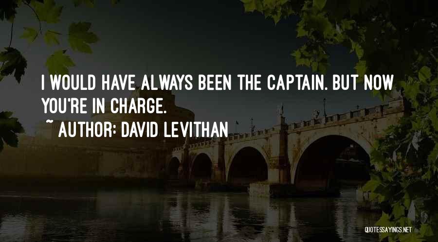 David Levithan Quotes: I Would Have Always Been The Captain. But Now You're In Charge.