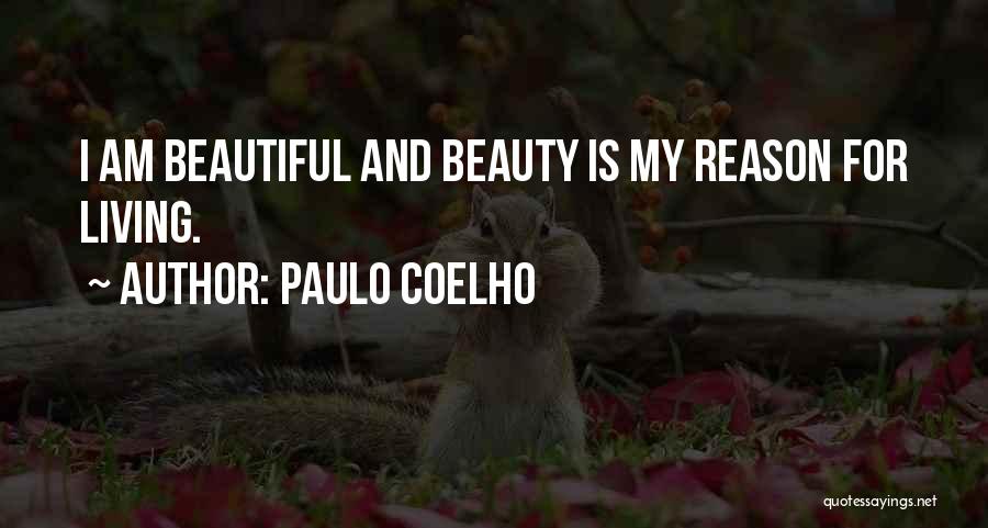 Paulo Coelho Quotes: I Am Beautiful And Beauty Is My Reason For Living.