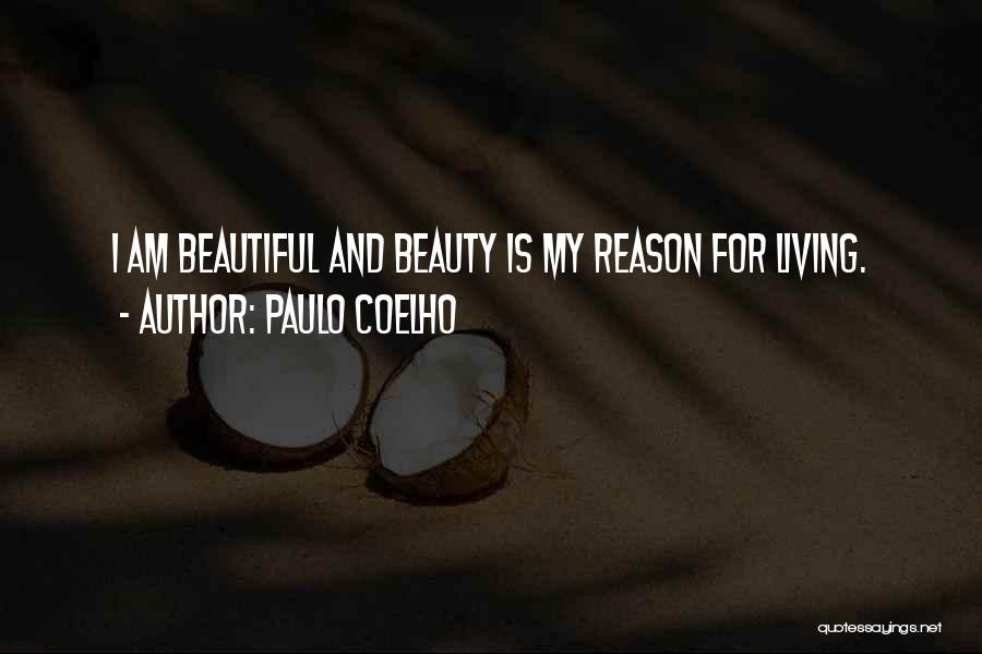 Paulo Coelho Quotes: I Am Beautiful And Beauty Is My Reason For Living.