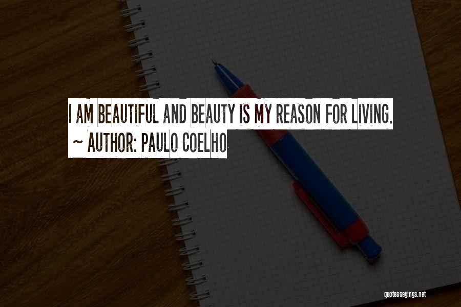 Paulo Coelho Quotes: I Am Beautiful And Beauty Is My Reason For Living.